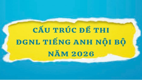 CẤU TRÚC ĐỀ THI ĐÁNH GIÁ NĂNG LỰC TIẾNG ANH NỘI BỘ NĂM 2026